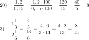 20)\ \ \ \ \dfrac{1,2}{0,15}=\dfrac{1,2\cdot 100}{0,15\cdot 100}=\dfrac{120}{15}=\dfrac{40}{5}=8\\\\\\3)\ \ \ \ \dfrac{1\dfrac{1}{3}}{2\dfrac{1}{6}}=\dfrac{\dfrac{4}{3}}{\dfrac{13}{6}}=\dfrac{4\cdot 6}{3\cdot 13}=\dfrac{4\cdot 2}{13}=\dfrac{8}{13}