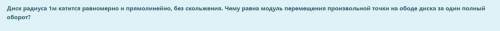 Диск радиуса 1м катится равномерно и прямолинейно, без скольжения. Чему равна модуль перемещения про