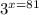 {3}^{x = 81}