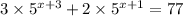 3 \times 5 {}^{x + 3} + 2 \times 5 {}^{x + 1} = 77