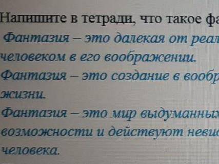 Напишите в тетради ,что такое фантазия: 1) Фантазия- это далекая от реальности ситуация которая пред