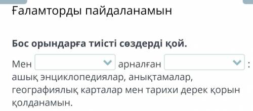 Бос орындарға тиісті сөздерді қой. Менарналған: ашық энциклопедиялар, анықтамалар, географиялық карт