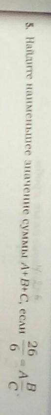 Найдите наименьшее значение суммы А+B+С, если 26/6=A B/C​ пишет что должна быть дробь