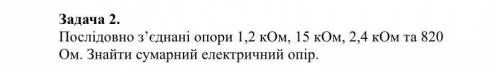 решить задачи 1) Послідовно з’єднані опори 1,2 кОм, 15 кОм, 2,4 кОм та 820 Ом. Знайти сумарний елект