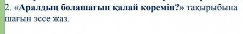 «Аралдың болашағын қалай көремін?» тақырыбына шағын эссе жаз.