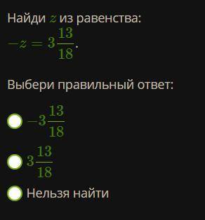 Найди z из равенства: −z = 3 13/18 . Выбери правильный ответ: −3 13/18 3 13/18 Нельзя найти