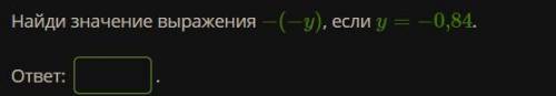 Найди значение выражения − (−y), если y = − 0,84. ответ: ? .