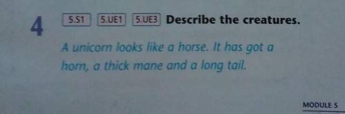 5.51 5.UE145.UE3 Describe the creatures.A unicorn looks like a horse. It has got ahorn, a thick mane