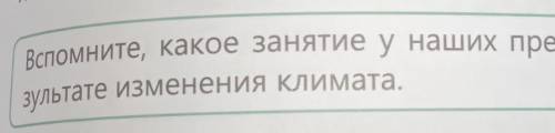 Вспомните,какое занятие у наших предков стало основным в результате изменения климата​