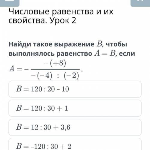 Найди такое выражение B Чтобы выполнилось равенство A=B , если А=- +(-8)/-(-4):(-2)