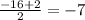 \frac{-16+2}{2} =-7