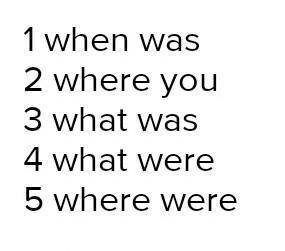 (what was ; what were ; when was ; were you ; where were) 1. __ the last birthday in your family?2.