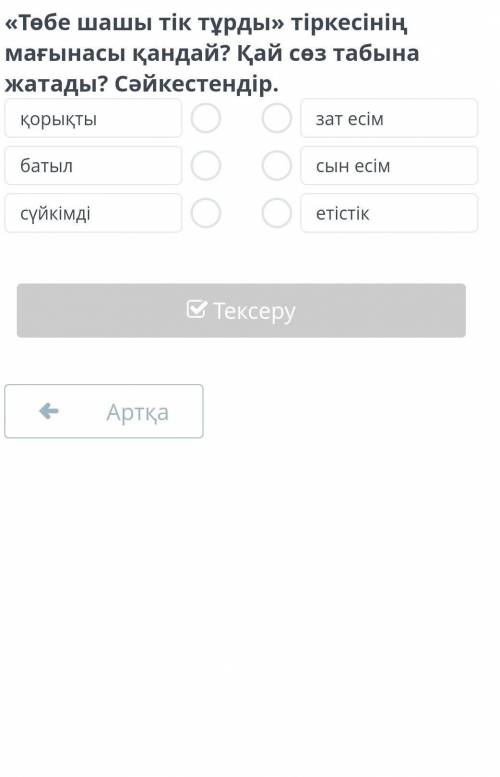 «Төбе шашы тік тұрды» тіркесінің мағынасы қандай? Қай сөз табына жатады? Сәйкестендір. қорықты батыл