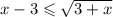 x - 3 \leqslant \sqrt{3 + x}