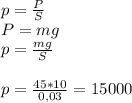 p=\frac{P}{S} \\P=mg\\p=\frac{mg}{S} \\\\p=\frac{45*10}{0,03}=15000