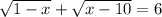 \sqrt{ 1 - x} + \sqrt{x - 10} = 6