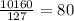 \frac {10160}{127} =80