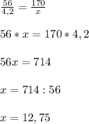 \frac{56}{4,2} =\frac{170}{x}\\\\56 * x = 170 * 4,2\\\\56x = 714\\\\x = 714: 56\\\\x = 12,75