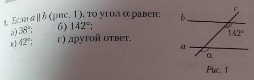 1. Если а || b (рис. 1), то угол с равен:б) 142°;г) другой ответ.а) 38°,в) 42°,​