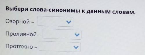 Выбери слова-синонимы к данным словам. Озорной –Проливной –Протяжно -