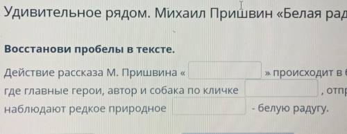 E Удивительное рядом. Михаил Пришвин «Белая радуга». Урок 2Восстанови пробелы в тексте.» происходит