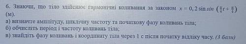 6. Знаючи, що тіло здійснює гармонічні коливання за законом х = 0, 2 sin sin (t+E) (м).а) Визначте а