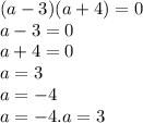 (a - 3)(a + 4) = 0 \\ a - 3 = 0 \\ a + 4 = 0 \\ a = 3 \\ a = - 4 \\ a = - 4.a = 3