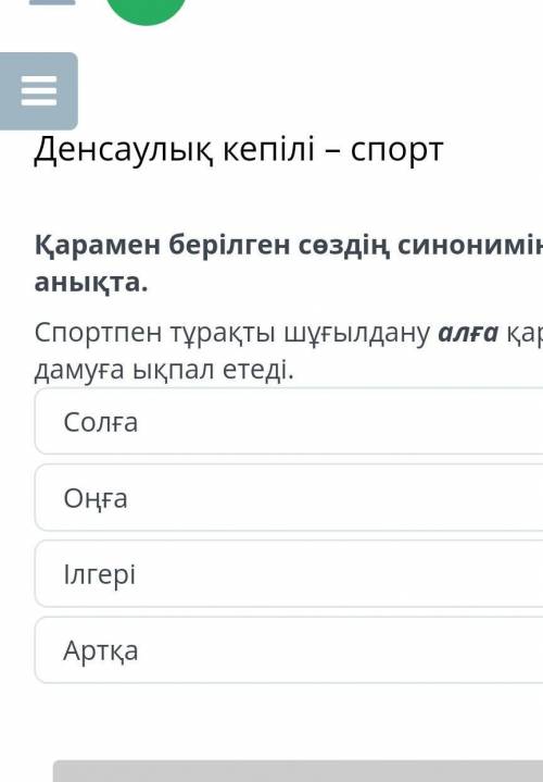 Денсаулық кепілі – спорт Қарамен берілген сөздің синонимін анықта.Спортпен тұрақты шұғылдану алға қа