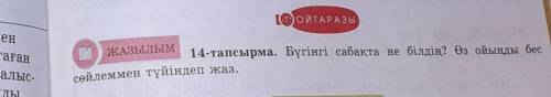 Бүгінгі сабақта не білдің өз ойыңды?өз ойыңды бес сөйлеммен түйіндеп жаз 97 бет 14тапсырма тақырып Қ