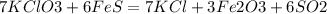 7KClO3 + 6FeS = 7KCl + 3Fe2O3 + 6SO2