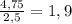 \frac{4,75}{2,5}=1,9