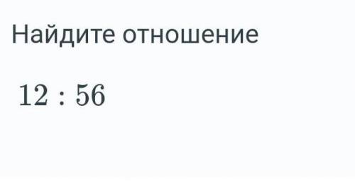 Найдите отношение 12 : 56​