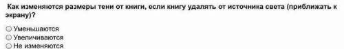 Как изменяются размеры тени от книги, если книгу удалять от источника света (приближать к экрану?)​