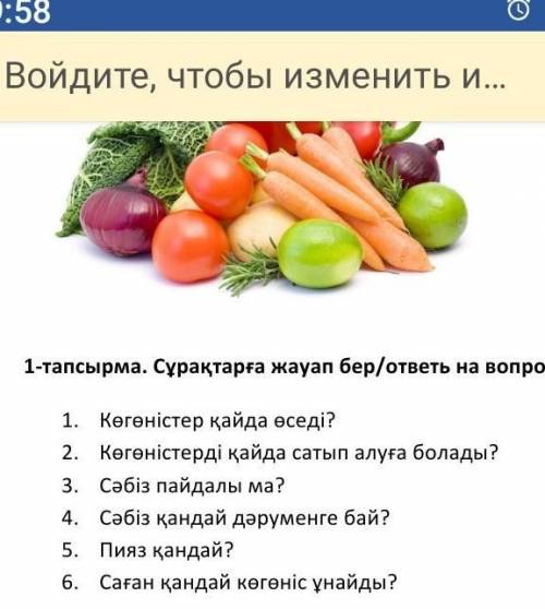 Тапсырма. Сұрақтарға жауап бер/ответь на вопросы: 1. Көгөністер қайда өседі?2. Көгөністерді қайда са