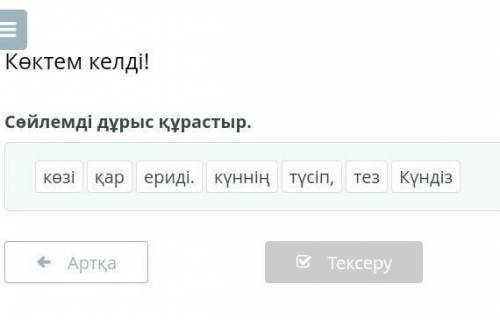 Көктем келді! Сөйлемді дұрыс құрастыр.көзіқарериді.күнніңтүсіп,тезКүндізАртқаТексерупомги