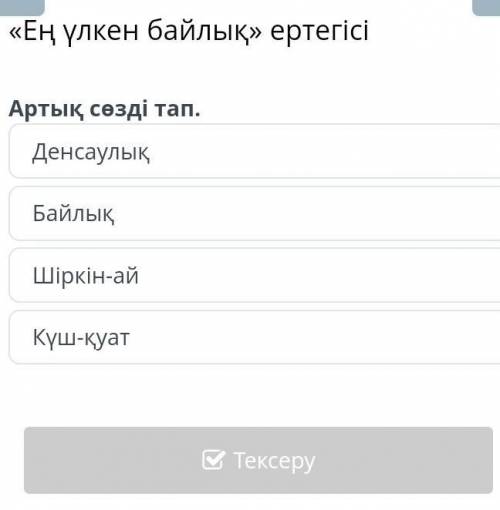 Ең үлкен байлық» ертегісі Артық сөзді тап.ДенсаулықБайлықШіркін-айКүш-қуат ​