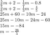 \frac{5}{6} m + 2 = \frac{1}{3} m - 0.8 \\ \frac{5}{6} m + 2 = \frac{1}{3} m - \frac{4}{5} \\ 25m + 60 = 10m - 24 \\ 25m - 10m = 24m - 60 \\ 15m = - 84 \\ m = - \frac{28}{5}