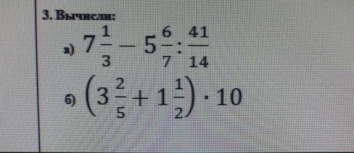 3 вычисли а) 7 1/3-5 6/7:41/14б)(3 /2/5+ 1 1/2)×10​