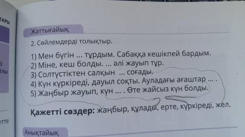 Сөлемдерді толықтыр мен бүгін...тұрдым . Сабаққа кешікпей бардым