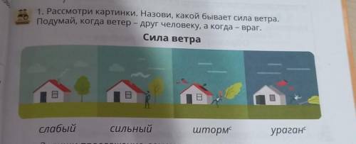 1.РАССМОТРИ КАРТИНКИ НАЗОВИ КАКОЙ БЫВАЕТ СИЛА ВЕТРА. ПОДУМАЙ, КОГДА ВЕТЕР-ДРУГ ЧЕЛОВЕКУ, А КОГДА-ВРА