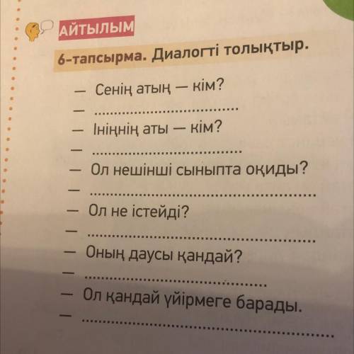 6-тапсырма. Диалогті толықтыр. Сенің атың кім? Iнiңнiң аты - кім? Ол нешінші сыныпта оқиды? Ол не іс