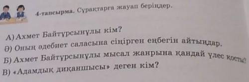 (4-тапсырма. Сұрақтарға жауап беріңдер. А) Ахмет Байтұрсынұлы кім?Ә) Оның әдебиет саласына сіңірген