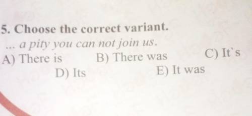 5. Choose the correct variant. a pity you can not join us.A) There is B) There was C) It'sD) ItsE) I