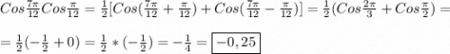 Cos\frac{7\pi }{12}Cos\frac{\pi }{12}=\frac{1}{2}[Cos(\frac{7\pi }{12} +\frac{\pi }{12})+Cos(\frac{7\pi }{12}-\frac{\pi }{12})]=\frac{1}{2}(Cos\frac{2\pi }{3} +Cos\frac{\pi }{2})=\\\\=\frac{1}{2}(-\frac{1}{2}+0)=\frac{1}{2}*(-\frac{1}{2})=-\frac{1}{4}=\boxed{-0,25}