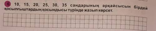 10, 15, 20, 25, 30, 35 сандарының әрқайсысын бірдей қосылғыштардың қосындысы түрінде жазып көрсет.​