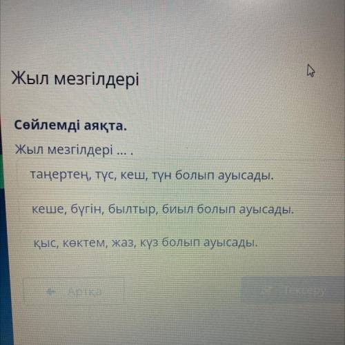 Жыл мезгілдері Сөйлемді аяқта. Жыл мезгілдері ... . таңертең, түс, ш, түн болып ауысады. кеше, бүгін