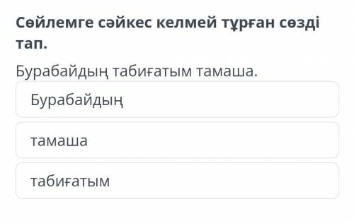 Сөйлемге сәйкес келмей тұрған сөзді тап. Бурабайдың табиғатым тамаша. Бурабайдың тамаша табиғатым. Е