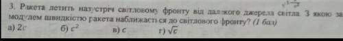 1. Ракета летить назустріч світловому фронту від далекого джерела світла. З якою за модулем швидкіст