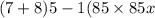 (7 + 8)5 - 1(85 \times 85x