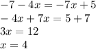 - 7 - 4x = - 7x + 5 \\ - 4x + 7x = 5 + 7 \\ 3x = 12 \\ x = 4